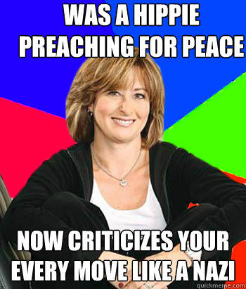 was a hippie preaching for peace now criticizes your every move like a nazi  Sheltering Suburban Mom