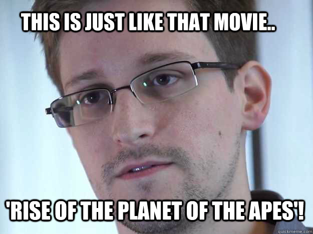 THIS IS JUST LIKE THAT MOVIE.. 'Rise of the Planet of the Apes'!  Edward Snowden