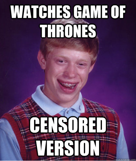 Watches game of thrones censored version  Bad Luck Brian