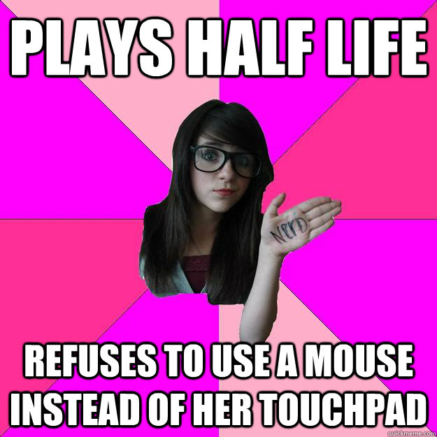 Plays Half life  refuses to use a mouse instead of her touchpad  Idiot Nerd Girl