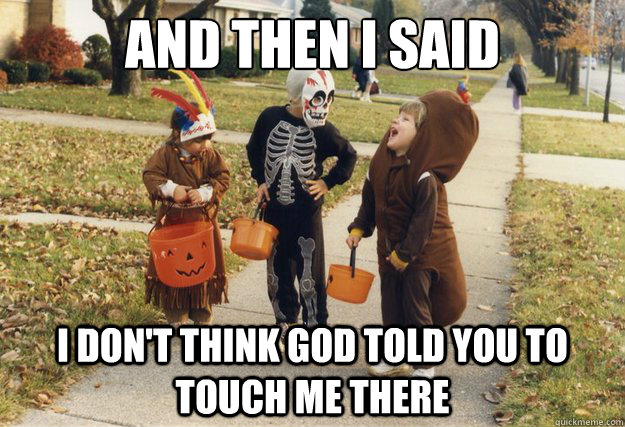 And then I said I don't think God told you to touch me there  