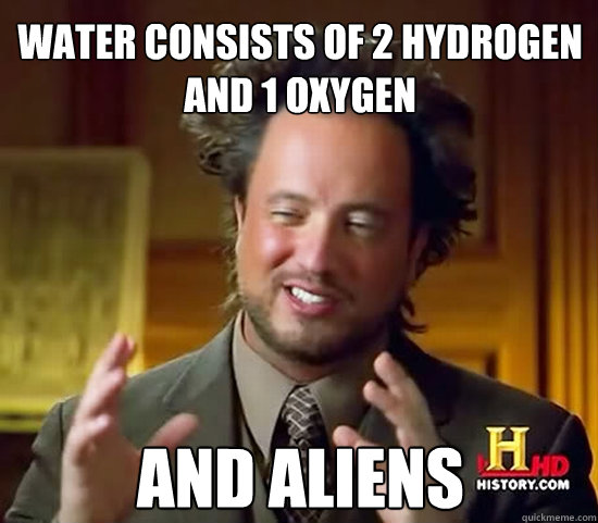 water consists of 2 hydrogen and 1 oxygen and aliens - water consists of 2 hydrogen and 1 oxygen and aliens  Ancient Aliens