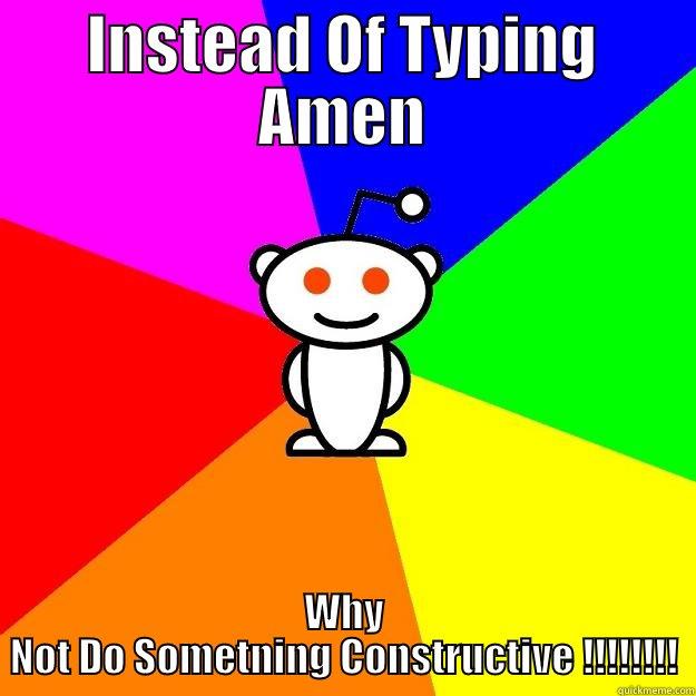 INSTEAD OF TYPING AMEN WHY NOT DO SOMETNING CONSTRUCTIVE !!!!!!!! Reddit Alien