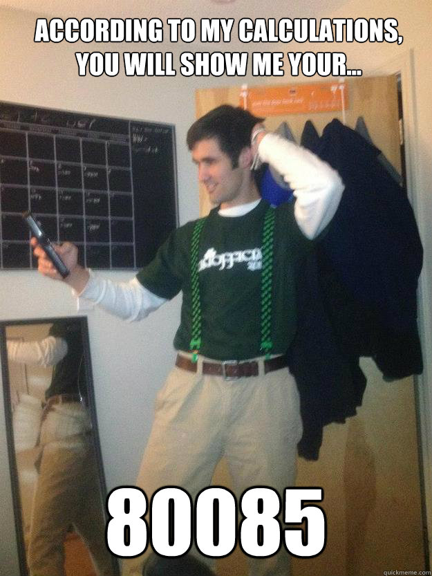 According to my calculations, you will show me your... 80085 - According to my calculations, you will show me your... 80085  Drunk Mathlete