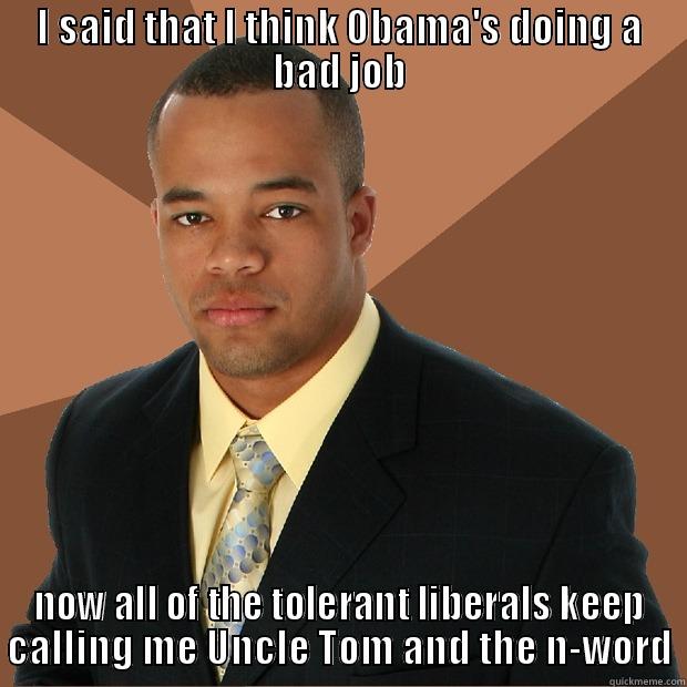 I SAID THAT I THINK OBAMA'S DOING A BAD JOB NOW ALL OF THE TOLERANT LIBERALS KEEP CALLING ME UNCLE TOM AND THE N-WORD Successful Black Man