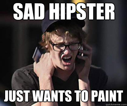 Sad hipster Just wants to paint  Sad Hipster