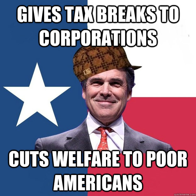 gives tax breaks to corporations cuts welfare to poor americans  - gives tax breaks to corporations cuts welfare to poor americans   Scumbag Rick Perry