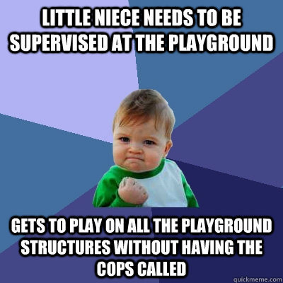 Little niece needs to be supervised at the playground gets to play on all the playground structures without having the cops called - Little niece needs to be supervised at the playground gets to play on all the playground structures without having the cops called  Success Kid