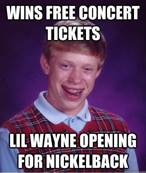 wins free concert tickets Lil wayne opening for nickelback - wins free concert tickets Lil wayne opening for nickelback  Bad Luck Brian