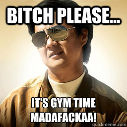 bitch please... it's gym time
madafackaa! - bitch please... it's gym time
madafackaa!  Mr Chow