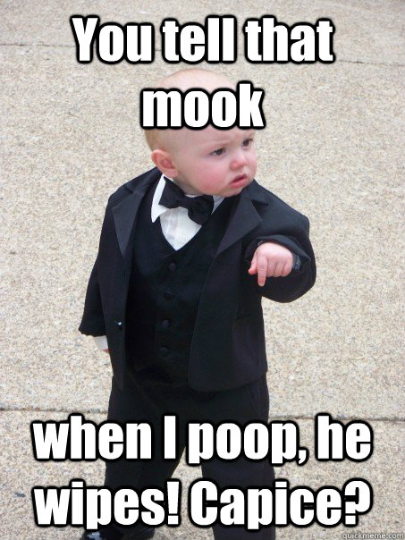 You tell that mook when I poop, he wipes! Capice?  Baby Godfather