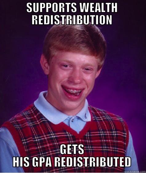 GPA Redistribution - SUPPORTS WEALTH REDISTRIBUTION GETS HIS GPA REDISTRIBUTED Bad Luck Brian