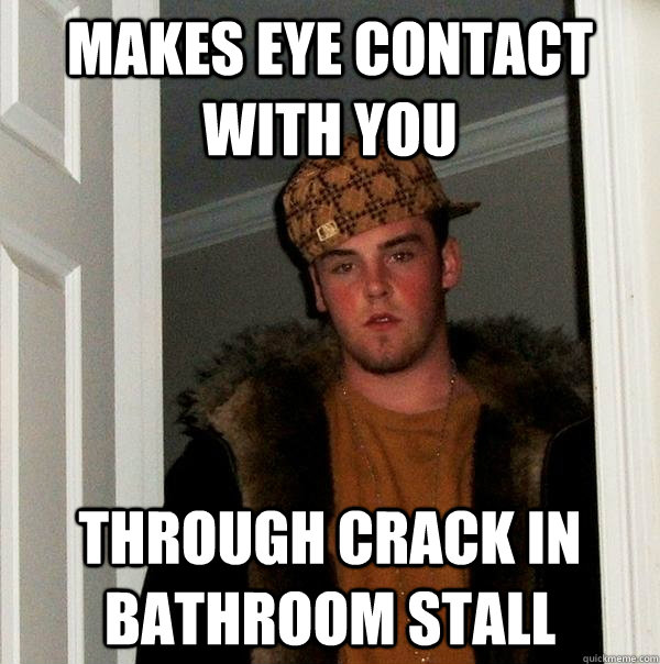 Makes eye contact with you through crack in bathroom stall - Makes eye contact with you through crack in bathroom stall  Scumbag Steve