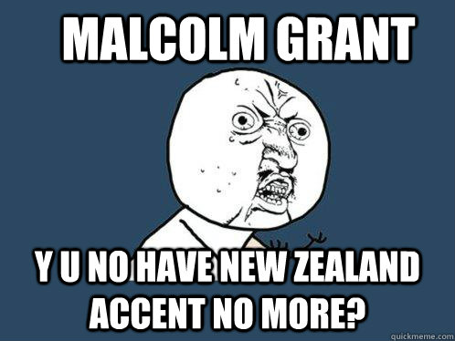 Malcolm Grant Y u no have new zealand accent no more?  Y U No