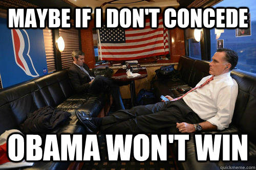 Maybe if I don't concede Obama won't win  Sudden Realization Romney