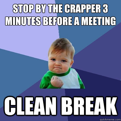 stop by the crapper 3 minutes before a meeting clean break  Success Kid