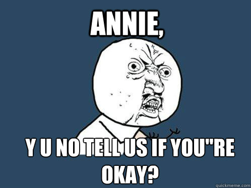 Annie, Y U NO TELL US IF YOU