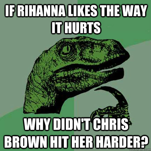 If Rihanna Likes the Way It Hurts Why didn't chris brown hit her harder?  Philosoraptor