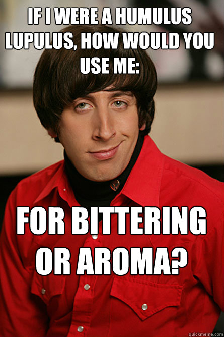 If I were a humulus lupulus, how would you use me: for bittering or aroma? - If I were a humulus lupulus, how would you use me: for bittering or aroma?  Pickup Line Scientist