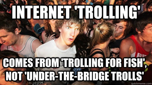 Internet 'trolling' Comes from 'trolling for fish', not 'under-the-bridge trolls'  Sudden Clarity Clarence