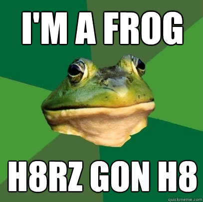 I'm a frog h8rz gon h8  Foul Bachelor Frog