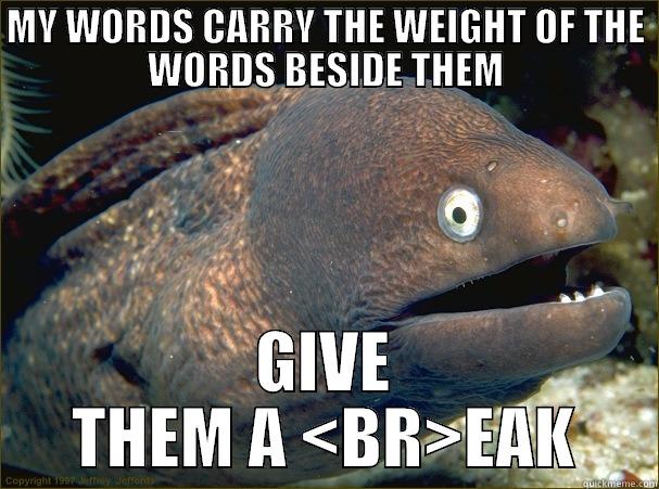 MY WORDS CARRY THE WEIGHT OF THE WORDS BESIDE THEM GIVE THEM A <BR>EAK Bad Joke Eel