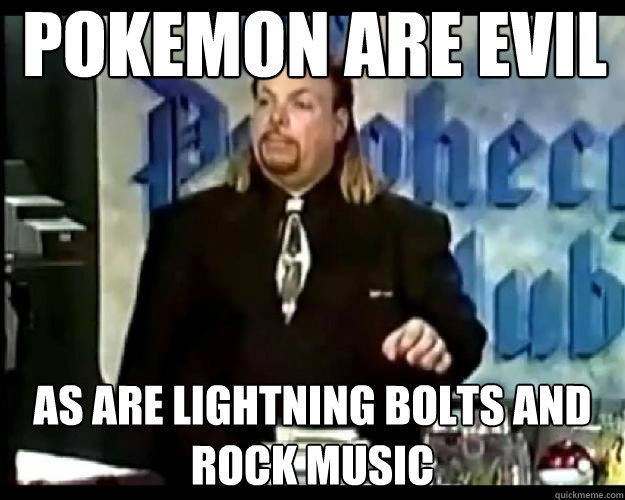 Pokemon are evil As are lightning bolts and rock music - Pokemon are evil As are lightning bolts and rock music  Paranoid Priest