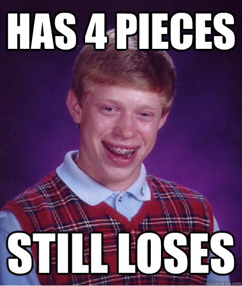 has 4 pieces still loses - has 4 pieces still loses  Bad Luck Brian