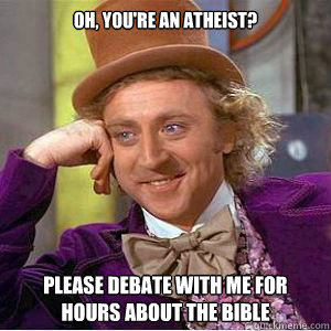 Oh, you're an atheist? Please debate with me for hours about the Bible  willy wonka