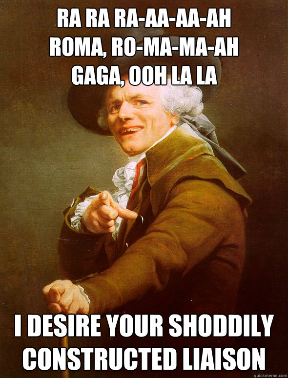 Ra Ra Ra-aa-aa-ah
Roma, Ro-ma-ma-ah
Gaga, Ooh la la I desire your shoddily constructed liaison  Joseph Ducreux