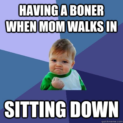 having a boner when mom walks in sitting down  Success Kid