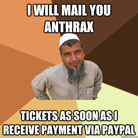 I will mail you anthrax tickets as soon as i receive payment via paypal  Ordinary Muslim Man