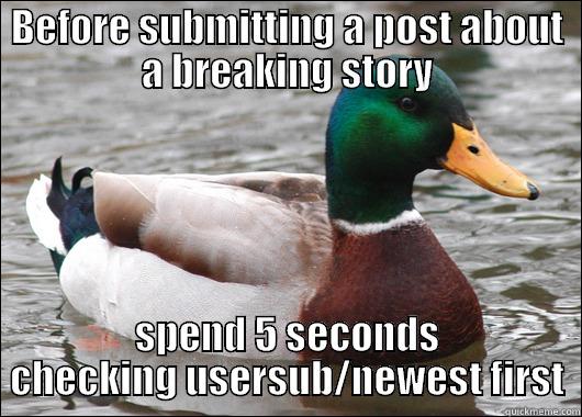 BEFORE SUBMITTING A POST ABOUT A BREAKING STORY SPEND 5 SECONDS CHECKING USERSUB/NEWEST FIRST Actual Advice Mallard