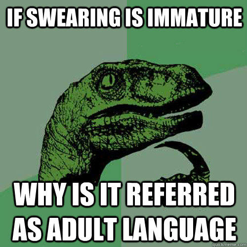 If swearing is immature  why is it referred as adult language  
