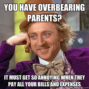 You have overbearing parents? It must get so annoying when they pay all your bills and expenses  Condescending Wonka