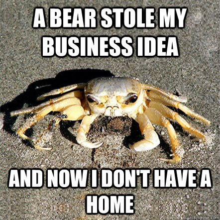 a bear stole my business idea and now i don't have a home  Confession Crab