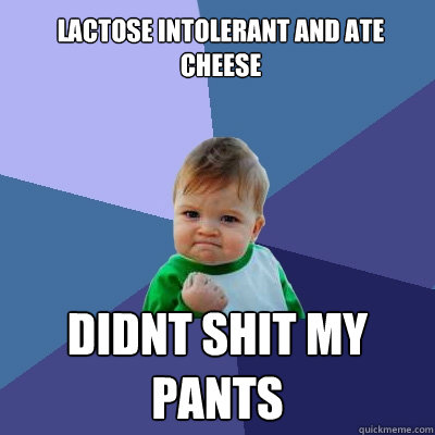 Lactose intolerant and ate cheese Didnt shit my pants - Lactose intolerant and ate cheese Didnt shit my pants  Success Kid