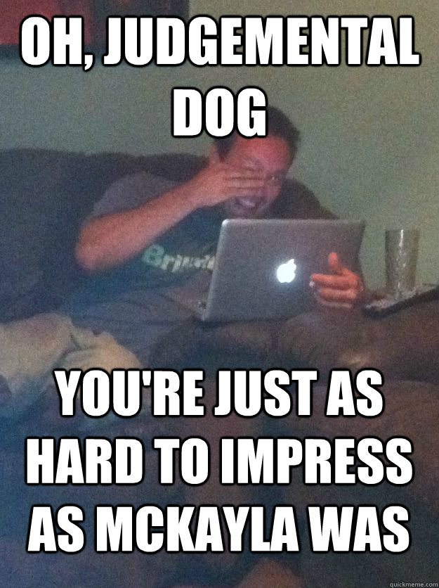 Oh, Judgemental dog You're just as hard to impress as McKayla was  MEME DAD