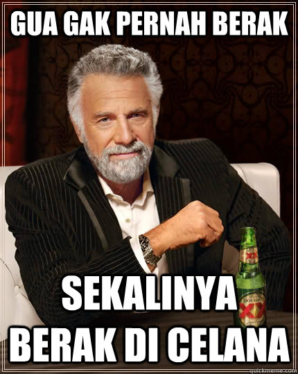 Gua gak pernah berak sekalinya berak di celana - Gua gak pernah berak sekalinya berak di celana  The Most Interesting Man In The World