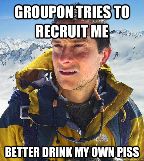 Groupon tries to recruit me better drink my own piss - Groupon tries to recruit me better drink my own piss  Bear Grylls