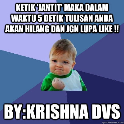 ketik 'jantit' maka dalam waktu 5 detik tulisan anda akan hilang dan jgn lupa like !! by:krishna dvs  Success Kid