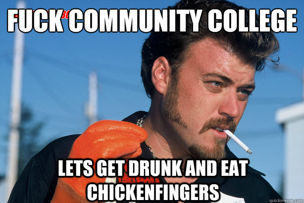 fuck community college lets get drunk and eat chickenfingers  Ricky Trailer Park Boys