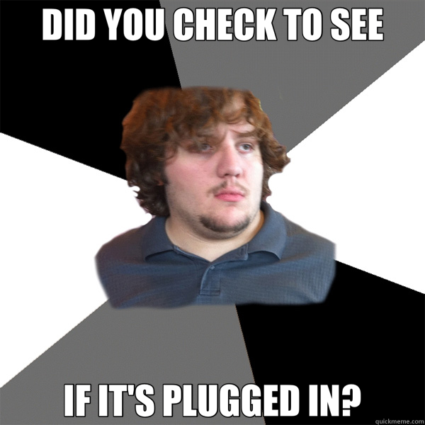 DID YOU CHECK TO SEE IF IT'S PLUGGED IN?  Family Tech Support Guy