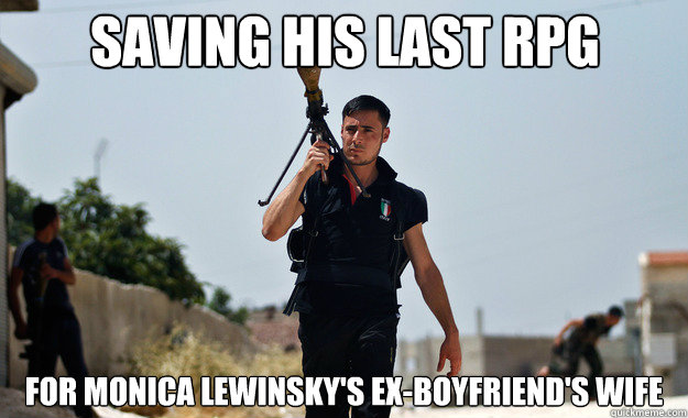 Saving his last rpg For Monica lewinsky's ex-boyfriend's wife  - Saving his last rpg For Monica lewinsky's ex-boyfriend's wife   Ridiculously Photogenic Syrian Soldier