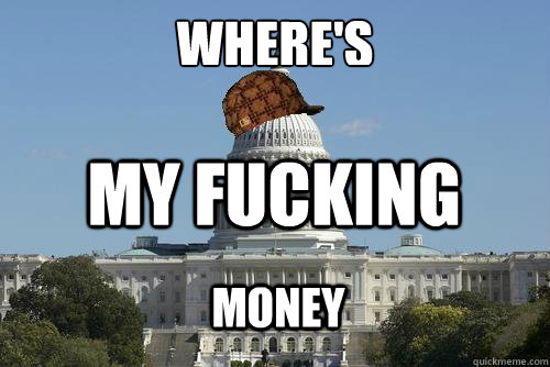 Where S My Fucking Money Scumbag Government Quickmeme