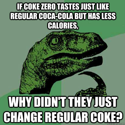 If Coke zero tastes just like regular coca-cola but has less calories, why didn't they just change regular coke? - If Coke zero tastes just like regular coca-cola but has less calories, why didn't they just change regular coke?  Philosoraptor