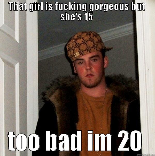 THAT GIRL IS FUCKING GORGEOUS BUT SHE'S 15 TOO BAD IM 20 Scumbag Steve