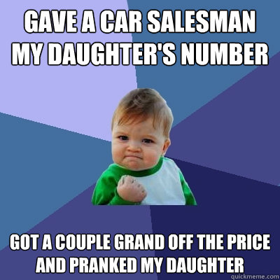 gave a car salesman my daughter's number got a couple grand off the price and pranked my daughter  Success Kid