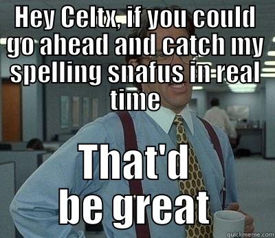 HEY CELTX, IF YOU COULD GO AHEAD AND CATCH MY SPELLING SNAFUS IN REAL TIME THAT'D BE GREAT Bill Lumbergh