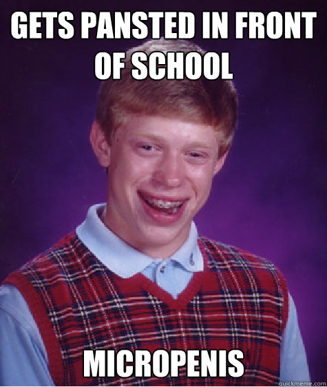 Gets pansted in front of school micropenis Caption 3 goes here  Bad Luck Brian